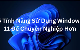 Mách Bạn 5 Tính Năng Mới Để Sử Dụng Windows 11